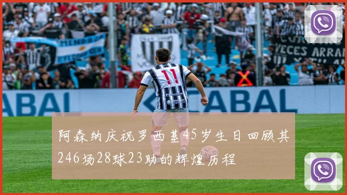 阿森纳庆祝罗西基45岁生日回顾其246场28球23助的辉煌历程