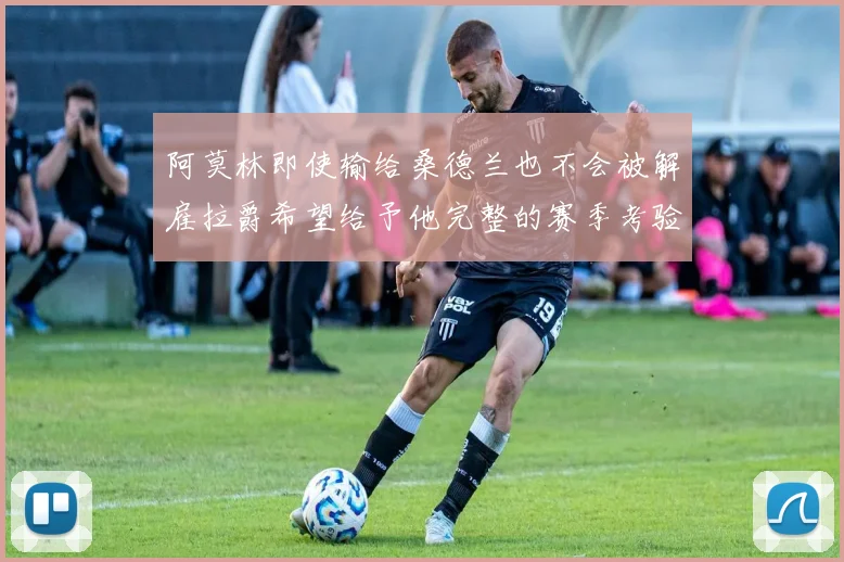阿莫林即使输给桑德兰也不会被解雇拉爵希望给予他完整的赛季考验