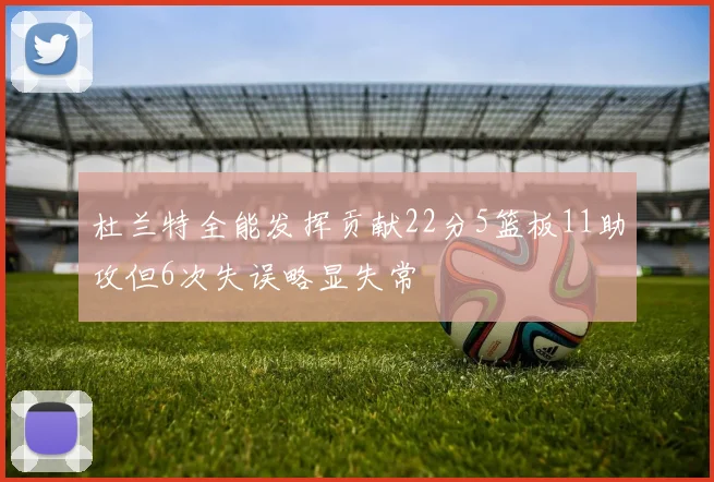 杜兰特全能发挥贡献22分5篮板11助攻但6次失误略显失常