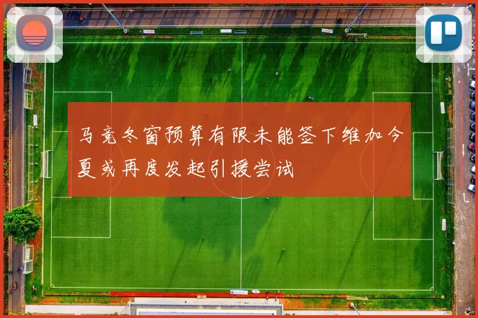 马竞冬窗预算有限未能签下维加今夏或再度发起引援尝试