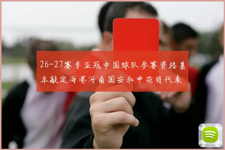 26-27赛季亚冠中国球队参赛资格基本敲定海港河南国安和申花将代表中国出战
