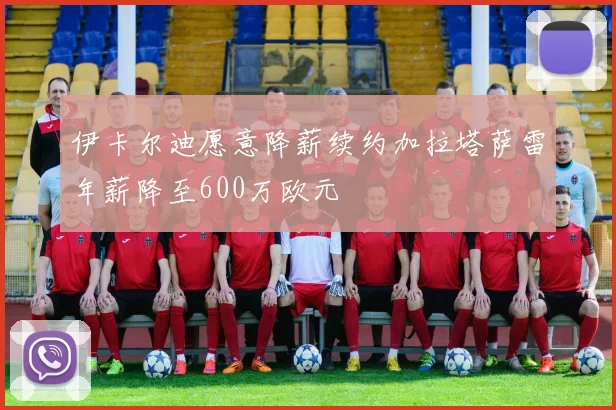 伊卡尔迪愿意降薪续约加拉塔萨雷年薪降至600万欧元