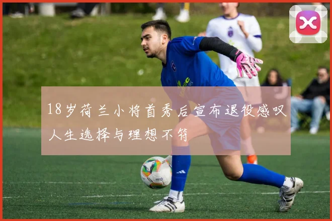 18岁荷兰小将首秀后宣布退役感叹人生选择与理想不符