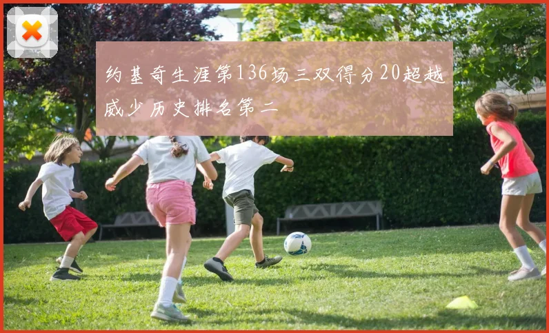 约基奇生涯第136场三双得分20超越威少历史排名第二