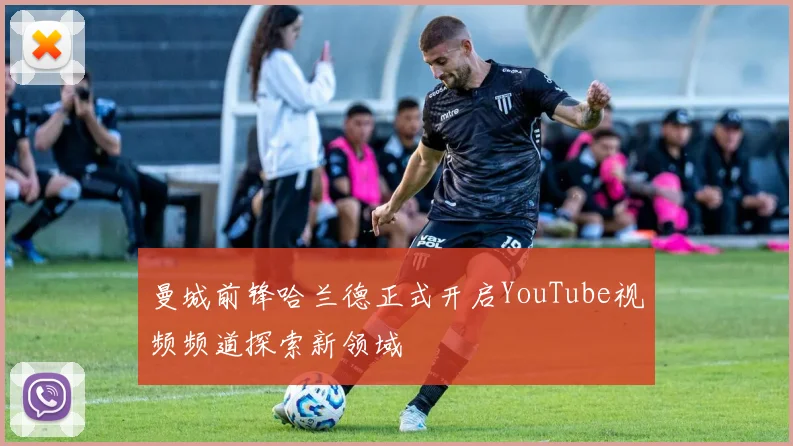 曼城前锋哈兰德正式开启YouTube视频频道探索新领域
