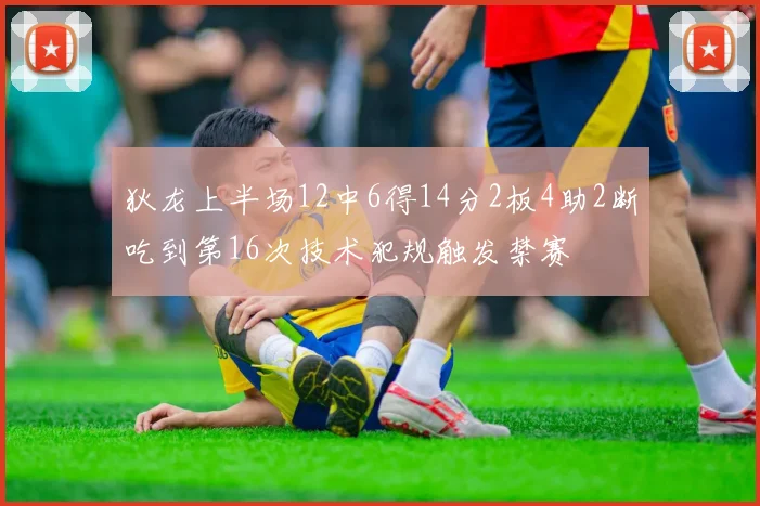 狄龙上半场12中6得14分2板4助2断吃到第16次技术犯规触发禁赛