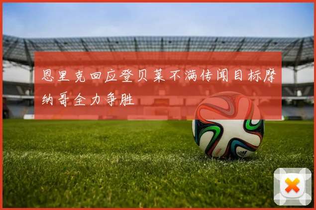 恩里克回应登贝莱不满传闻目标摩纳哥全力争胜