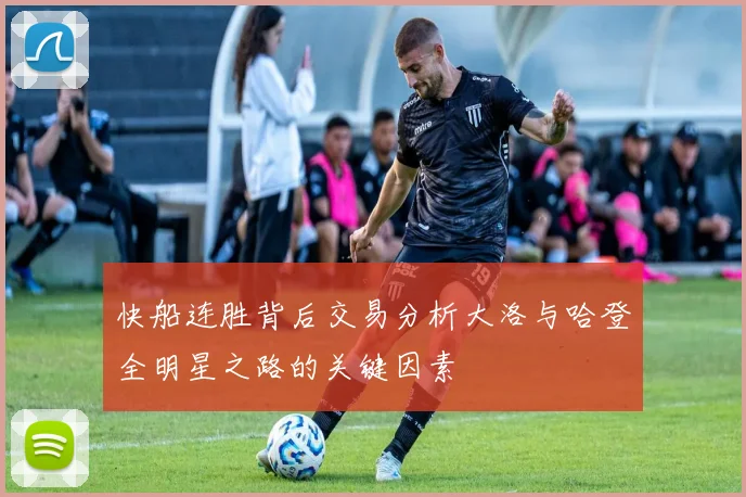 快船连胜背后交易分析大洛与哈登全明星之路的关键因素