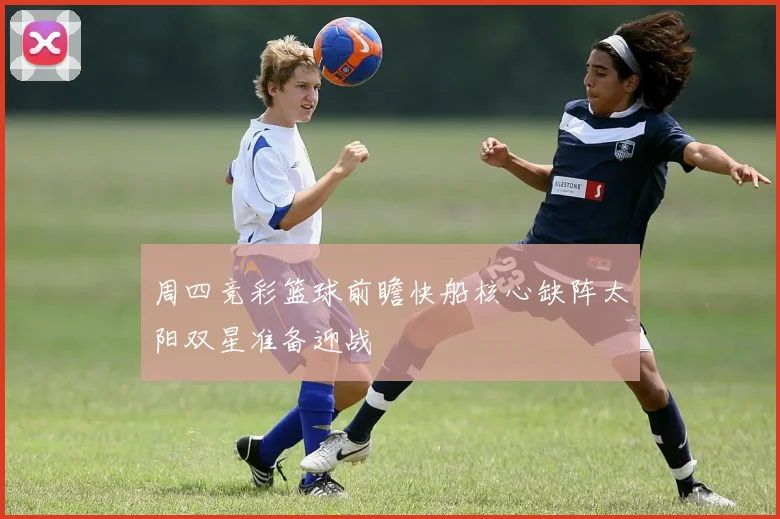 周四竞彩篮球前瞻快船核心缺阵太阳双星准备迎战