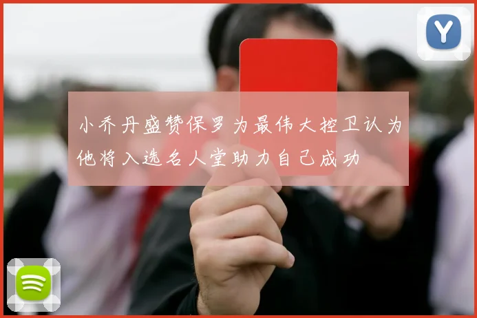 小乔丹盛赞保罗为最伟大控卫认为他将入选名人堂助力自己成功