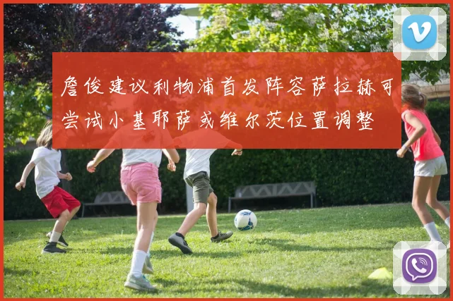 詹俊建议利物浦首发阵容萨拉赫可尝试小基耶萨或维尔茨位置调整
